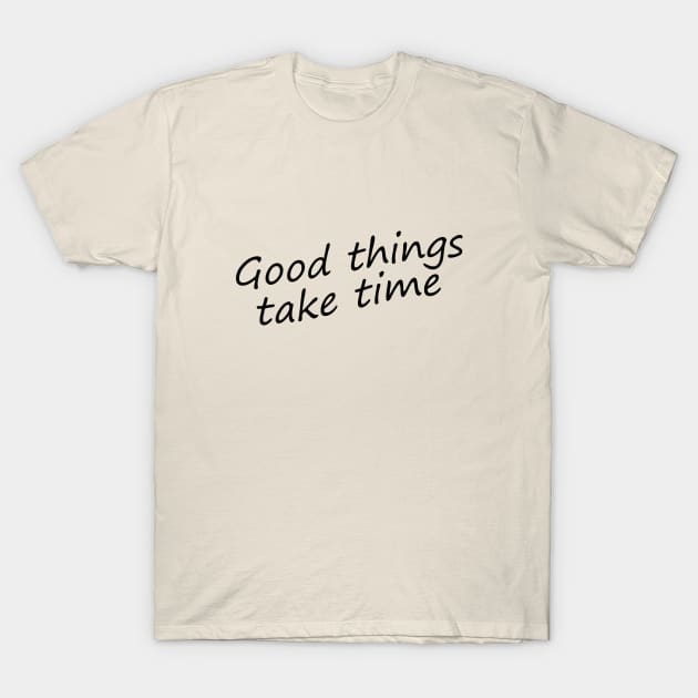 Good things take time T-Shirt by alexagagov@gmail.com